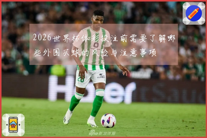 2026世界杯体彩投注前需要了解哪些外围买球的风险与注意事项