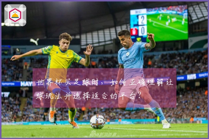 世界杯买足球时，如何正确理解让球玩法并选择适合的平台？